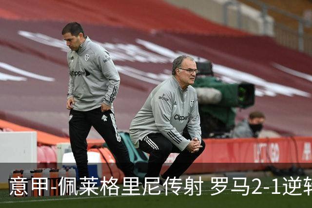 意甲-佩莱格里尼传射 罗马2-1逆转终结客场3连败