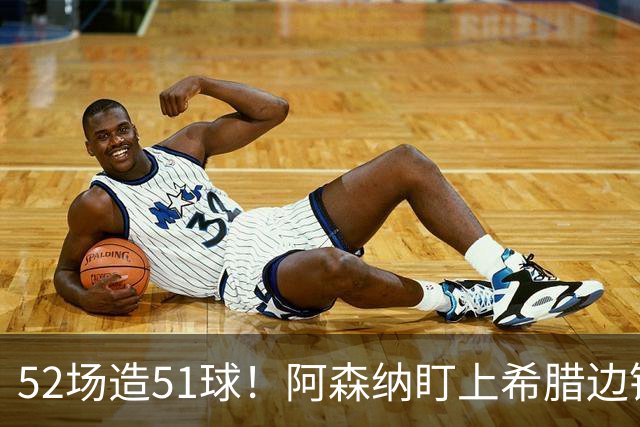 52场造51球！阿森纳盯上希腊边锋，3500万英镑或创比甲纪录